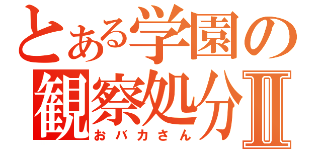 とある学園の観察処分者Ⅱ（おバカさん）