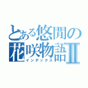 とある悠閒の花咲物語Ⅱ（インデックス）