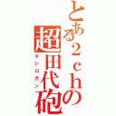 とある２ｃｈの超田代砲（タシロガン）