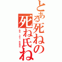 とある死ねの死ね氏ね（氏ね しねし 氏ね死ね）