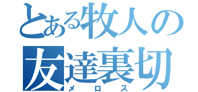 とある牧人の友達裏切（メロス）