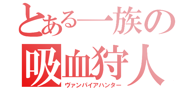 とある一族の吸血狩人（ヴァンパイアハンター）