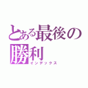 とある最後の勝利（インデックス）