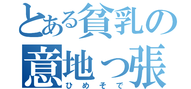 とある貧乳の意地っ張り（ひめそで）