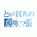 とある貧乳の意地っ張り（ひめそで）