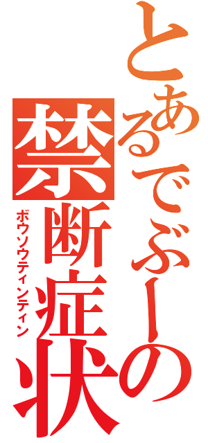 とあるでぶーの禁断症状（ボウソウティンティン）