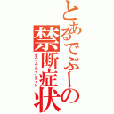 とあるでぶーの禁断症状（ボウソウティンティン）