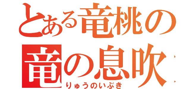 とある竜桃の竜の息吹（りゅうのいぶき）