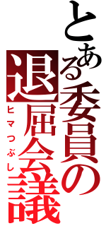 とある委員の退屈会議（ヒマつぶし）