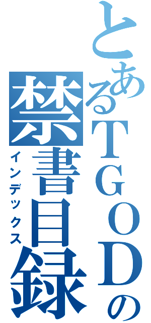 とあるＴＧＯＤの禁書目録（インデックス）