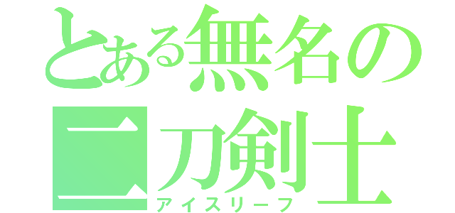 とある無名の二刀剣士（アイスリーフ）