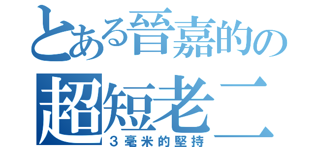 とある晉嘉的の超短老二（３毫米的堅持）