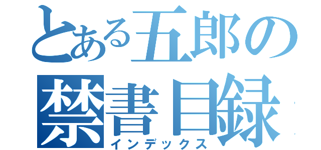 とある五郎の禁書目録（インデックス）