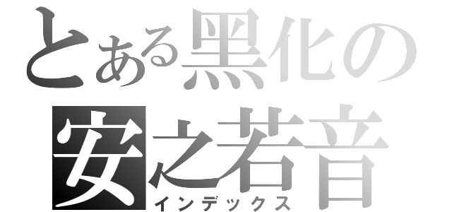 とある黑化の安之若音（インデックス）