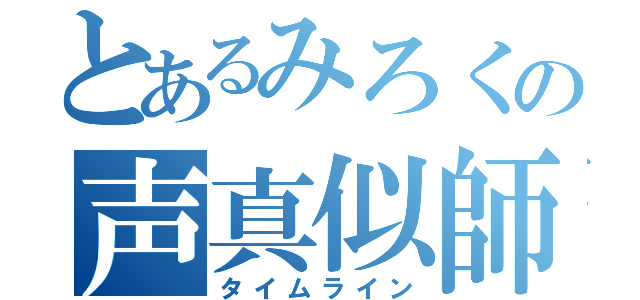 とあるみろくの声真似師（タイムライン）