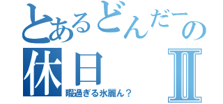 とあるどんだーの休日Ⅱ（暇過ぎる氷麗ん？）