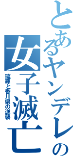 とあるヤンデレの女子滅亡（琉輝と香川県の逆襲）