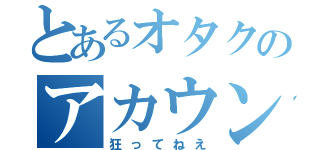 とあるオタクのアカウント（狂ってねえ）