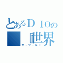 とあるＤＩＯの　『世界』（ザ・ワールド）