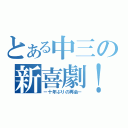 とある中三の新喜劇！？（－十年ぶりの再会－）