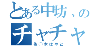 とある中坊、のチャチャ（佐◯木はやと）