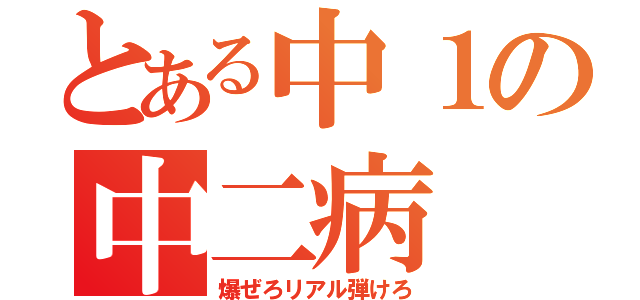 とある中１の中二病（爆ぜろリアル弾けろ）