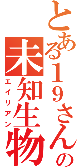 とある１９さんの未知生物（エイリアン）