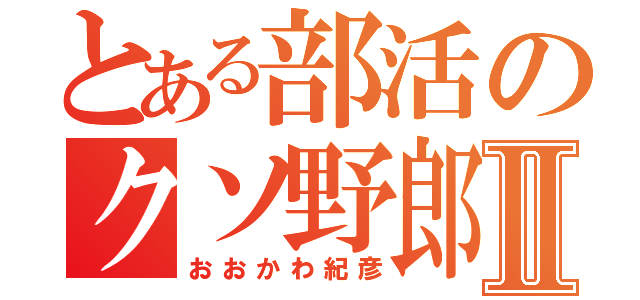 とある部活のクソ野郎Ⅱ（おおかわ紀彦）