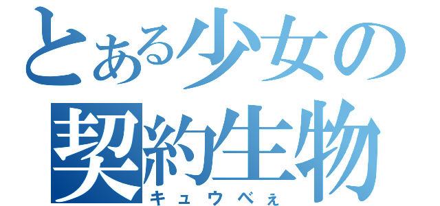 とある少女の契約生物（キュウべぇ）