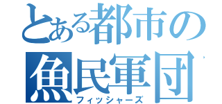 とある都市の魚民軍団（フィッシャーズ）