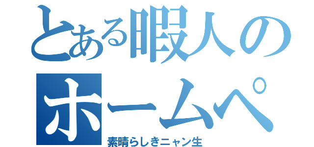 とある暇人のホームページ（素晴らしきニャン生）