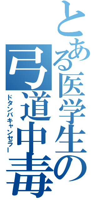 とある医学生の弓道中毒（ドタンバキャンセラー）