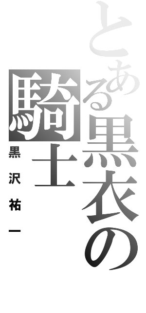 とある黒衣の騎士（黒沢祐一）