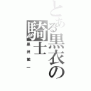 とある黒衣の騎士（黒沢祐一）