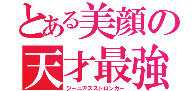 とある美顔の天才最強（ジーニアスストロンガー）