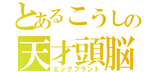 とあるこうしの天才頭脳（エッグプラント）