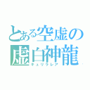 とある空虚の虚白神龍（キュリラレア）