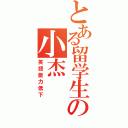 とある留学生の小杰（英語能力低下）