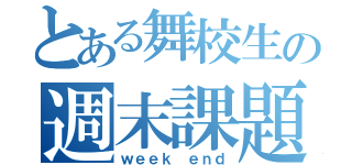 とある舞校生の週末課題（ｗｅｅｋ ｅｎｄ）