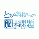 とある舞校生の週末課題（ｗｅｅｋ ｅｎｄ）