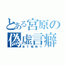 とある宮原の偽虚言癖（全て嘘偽り）