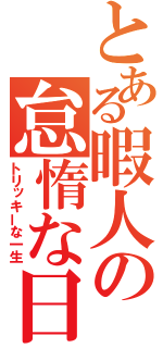 とある暇人の怠惰な日常（トリッキーな一生）