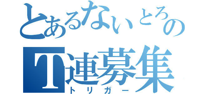 とあるないとろのＴ連募集（トリガー）