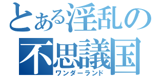 とある淫乱の不思議国（ワンダーランド）