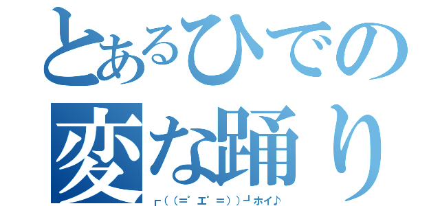 とあるひでの変な踊り（┏（（＝゜エ゜＝））┛ホイ♪）