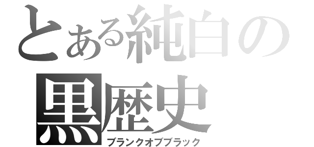 とある純白の黒歴史（ブランクオブブラック）