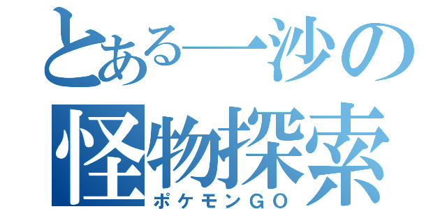 とある一沙の怪物探索（ポケモンＧＯ）