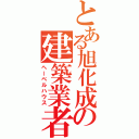 とある旭化成の建築業者（へーベルハウス）