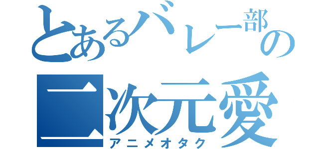 とあるバレー部の二次元愛者（アニメオタク）