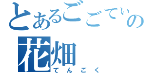 とあるごごてぃーの花畑（てんごく）